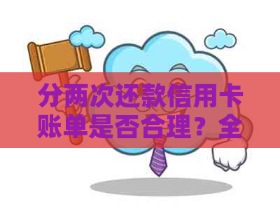 分两次还款信用卡账单是否合理？全额、更低还款或分期偿还哪种方式最划算？