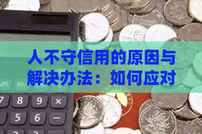 人不守信用的原因与解决办法：如何应对人的不诚信行为？