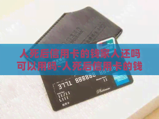 人死后信用卡的钱家人还吗可以用吗-人死后信用卡的钱家人还吗可以用吗安全吗