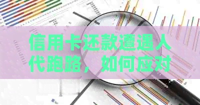 信用卡还款遭遇人代跑路，如何应对信用问题？