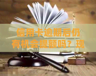 信用卡逾期后仍有机会提额吗？现在的处理方式是什么？