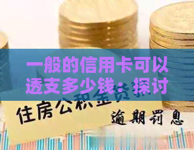 一般的信用卡可以透支多少钱：探讨信用卡透支限额与还款方式