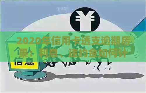 2020年信用卡透支逾期后果：利息、违约金如何计算？XXXX年信用卡透支指南