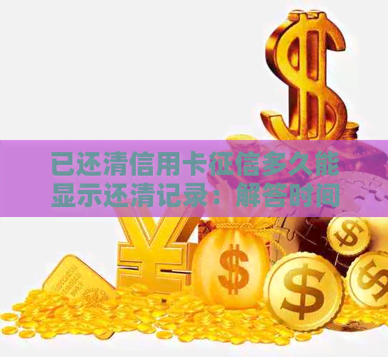 已还清信用卡多久能显示还清记录：解答时间与注意事项