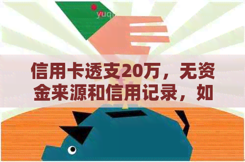 信用卡透支20万，无资金来源和信用记录，如何解决还款问题？