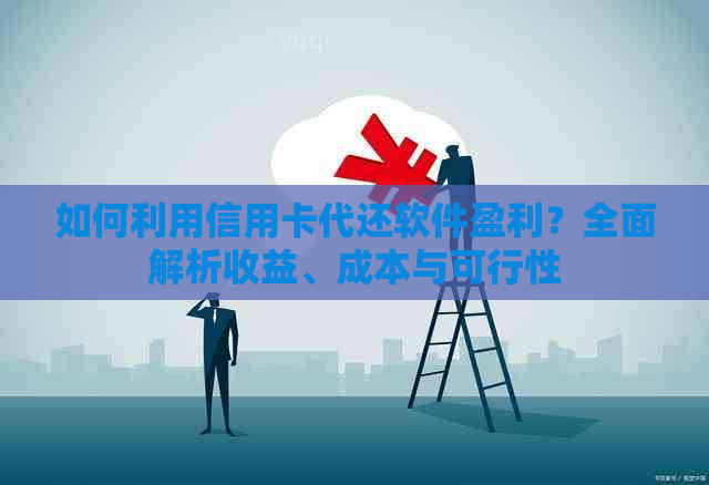 如何利用信用卡代还软件盈利？全面解析收益、成本与可行性