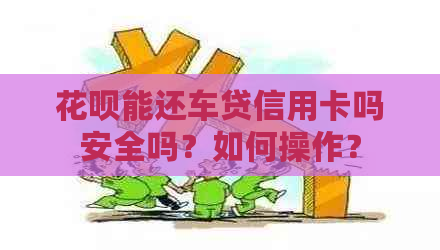 花呗能还车贷信用卡吗安全吗？如何操作？