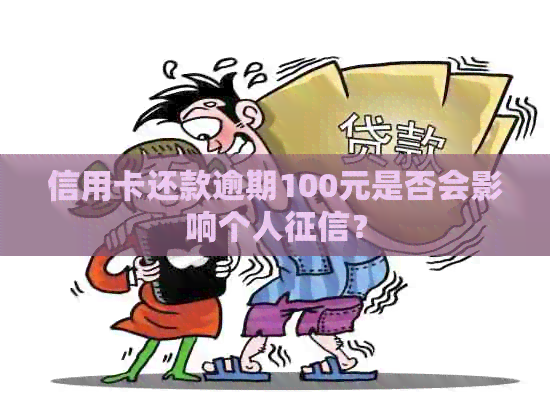 信用卡还款逾期100元是否会影响个人？