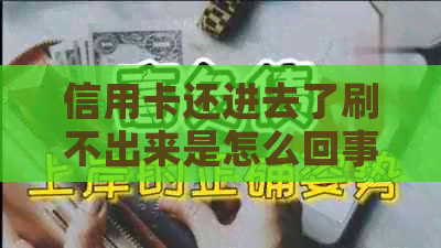 信用卡还进去了刷不出来是怎么回事：还完钱不能取出来了的原因解答