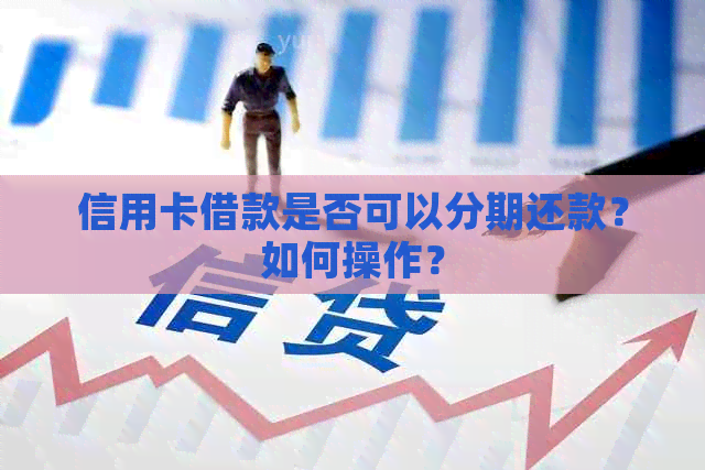 信用卡借款是否可以分期还款？如何操作？