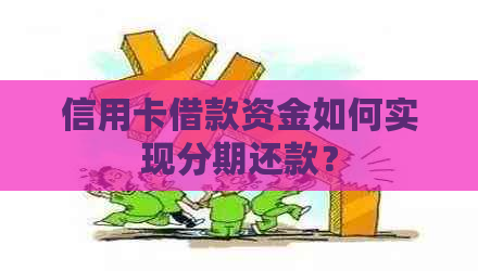 信用卡借款资金如何实现分期还款？