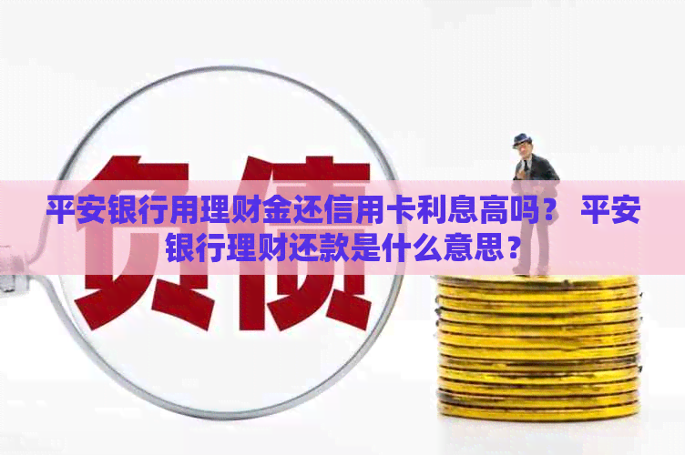 平安银行用理财金还信用卡利息高吗？ 平安银行理财还款是什么意思？