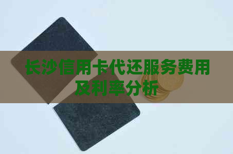 长沙信用卡代还服务费用及利率分析