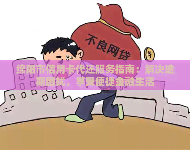 绵阳市信用卡代还服务指南：解决逾期困扰，享受便捷金融生活