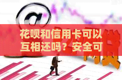 花呗和信用卡可以互相还吗？安全可靠吗？