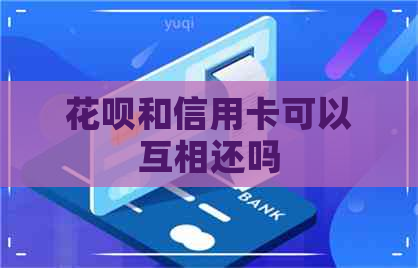 花呗和信用卡可以互相还吗