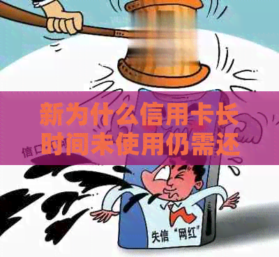 新为什么信用卡长时间未使用仍需还款？如何避免逾期还款？