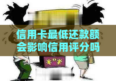 信用卡更低还款额会影响信用评分吗？如何解决这个问题？