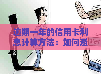 逾期一年的信用卡利息计算方法：如何避免利息翻倍？