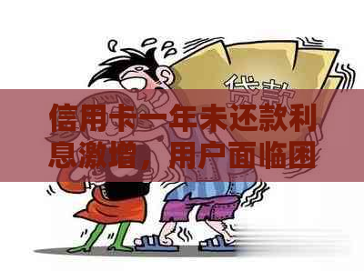 信用卡一年未还款利息激增，用户面临困境：如何解决逾期债务？