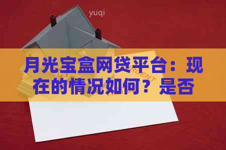 月光宝盒网贷平台：现在的情况如何？是否出现跑路现象？