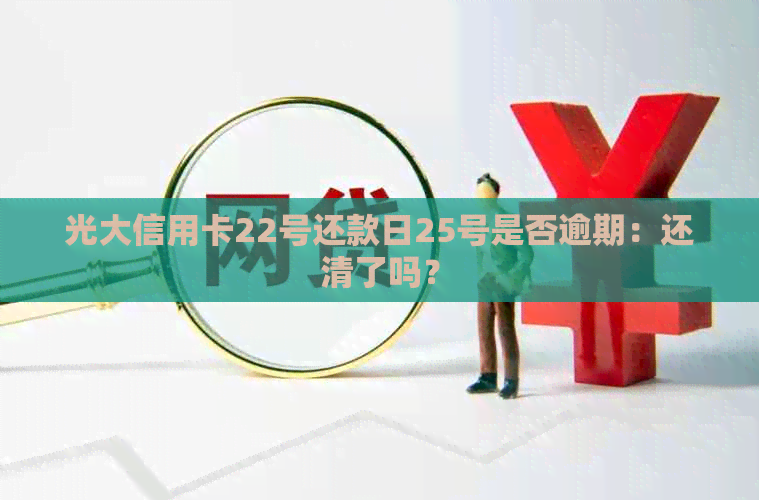 光大信用卡22号还款日25号是否逾期：还清了吗？