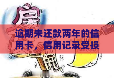 逾期未还款两年的信用卡，信用记录受损的后果与处理方法