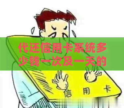 代还信用卡系统多少钱一次及一天的费用，2020年最全价格信息。