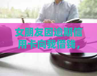 女朋友因逾期信用卡向我借钱，我该怎么办？