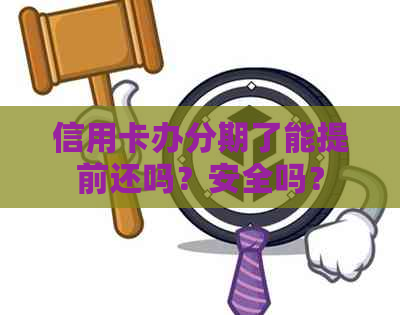 信用卡办分期了能提前还吗？安全吗？