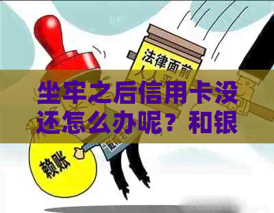 坐牢之后信用卡没还怎么办呢？和银行如何沟通解决欠款问题