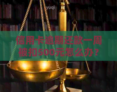 信用卡逾期还款一周被扣500元怎么办？如何避免逾期产生的费用及解决方案