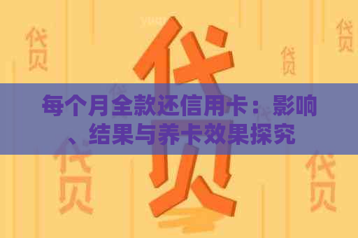 每个月全款还信用卡：影响、结果与养卡效果探究