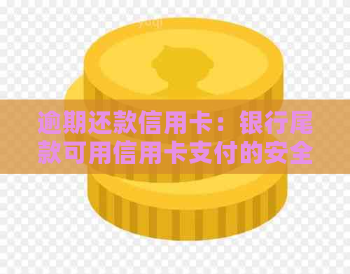 逾期还款信用卡：银行尾款可用信用卡支付的安全性探讨