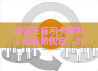 微信还信用卡规则：收费新规定、2020年收费情况及是否需要手续费