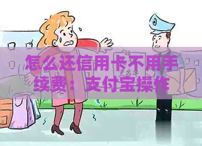 怎么还信用卡不用手续费：支付宝操作指南