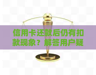 信用卡还款后仍有扣款现象？解答用户疑惑，全面分析原因及解决方法