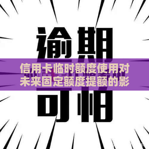 信用卡临时额度使用对未来固定额度提额的影响与探讨