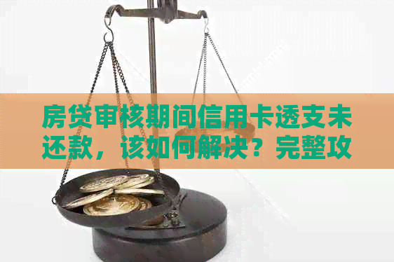 房贷审核期间信用卡透支未还款，该如何解决？完整攻略来了！