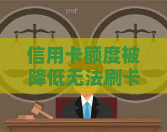 信用卡额度被降低无法刷卡还款：解决方案及预防措全面解析