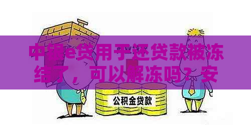 中银e贷用于还贷款被冻结了，可以解冻吗？安全吗？怎么办？