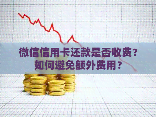 微信信用卡还款是否收费？如何避免额外费用？