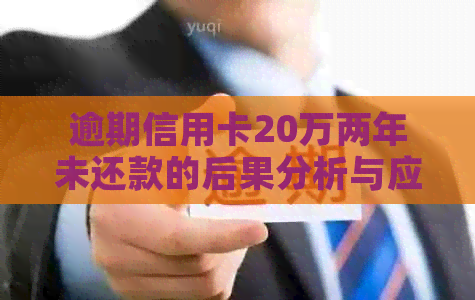 逾期信用卡20万两年未还款的后果分析与应对策略