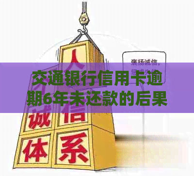 交通银行信用卡逾期6年未还款的后果与解决办法：用户必看