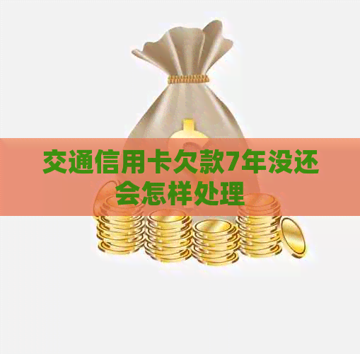 交通信用卡欠款7年没还会怎样处理