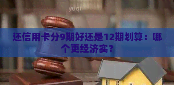 还信用卡分9期好还是12期划算：哪个更经济实？