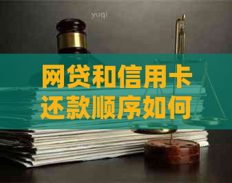 网贷和信用卡还款顺序如何确定？哪个应该优先偿还？解答用户全面疑问