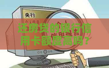 还房贷的银行信用卡额度高吗？如何提高信用卡额度以便更好地还款？