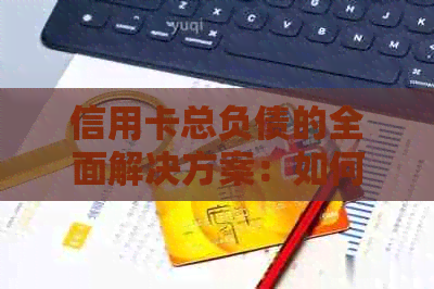 信用卡总负债的全面解决方案：如何管理、降低和优化信用卡债务