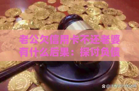 老公欠信用卡不还老婆有什么后果：探讨负债对夫妻关系的影响